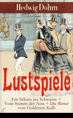 Lustspiele: Ein Schuss ins Schwarze + Vom Stamm der Asra + Die Ritter vom Goldenen Kalb (eBook, ePUB) - Dohm, Hedwig