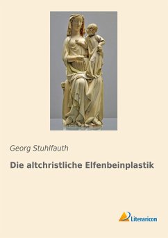 Die altchristliche Elfenbeinplastik - Stuhlfauth, Georg
