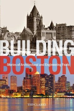 Building Boston: Stories of Architectural and Engineering Feats - Clarke, Ted