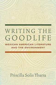 Writing the Goodlife: Mexican American Literature and the Environment - Ybarra, Priscilla Solis