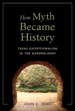 How Myth Became History: Texas Exceptionalism in the Borderlands - Dean, John Emory