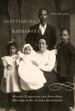 Sanctioning Matrimony: Western Expansion and Interethnic Marriage in the Arizona Borderlands - Acosta, Sal