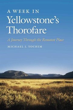 A Week in Yellowstone's Thorofare: A Journey Through the Remotest Place - Yochim, Michael J.