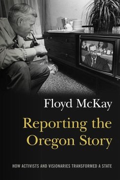 Reporting the Oregon Story: How Activists and Visionaries Transformed a State - McKay, Floyd J.