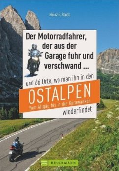 Der Motorradfahrer, der aus der Garage fuhr und verschwand ... und 66 Orte, wo man ihn in den Ostalpen vom Allgäu bis in die Karawanken wiederfindet - Studt, Heinz E.