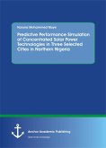 Predictive Performance Simulation of Concentrated Solar Power Technologies in Three Selected Cities in Northern Nigeria (eBook, PDF) Predictive Performance Simulation of Concentrated Solar Power Technologies in Three Selected Cities in Northern Nigeria (eBook, PDF)