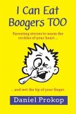 I Can Eat Boogers Too (Parenting Stories to Warm the Cockles of your Heart and Wet the Tip of your Finger)