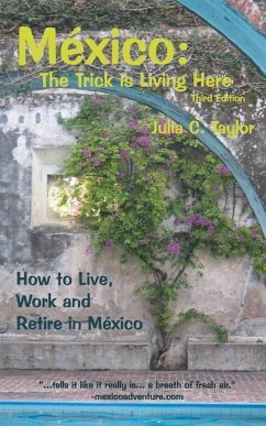 Mexico: The Trick Is Living Here - A Guide to Live, Work, and Retire in Mexico - Taylor, Julia C.