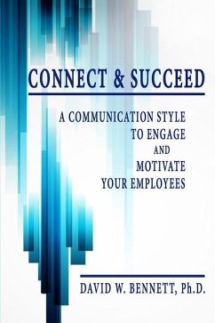 Connect & Succeed: A Communication Style to Engage and Motivate Your Employees - Bennett, David W.