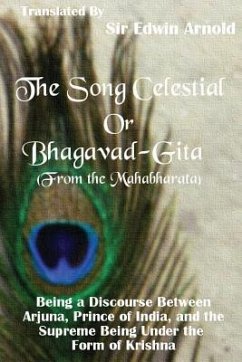 The Song Celestial or Bhagavad-Gita (From the Mahabharata): Being a Discourse Between Arjuna, Prince of India, and the Supreme Being Under the Form of - Arnold, Edwin