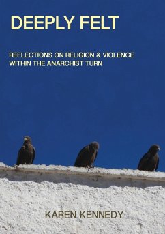 Deeply Felt, Reflections on Religion & Violence within the Anarchist Turn - Kennedy, Karen