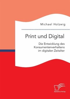 Print und Digital: Die Entwicklung des Konsumentenverhaltens im digitalen Zeitalter - Holzwig, Michael