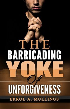 The Barricading Yoke Of Unforgiveness (eBook, ePUB) - Mullings, Errol A.