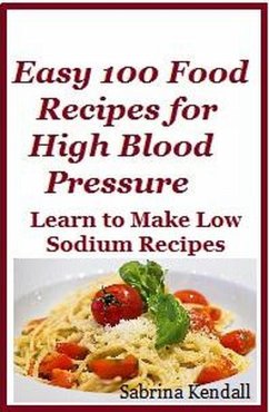 Easy 100 Food Recipes for High Blood Pressure - Learn To Make Low Sodium Recipes for High Blood Pressure (eBook, ePUB) - Kendall, Sabrina