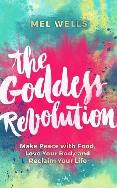 The Goddess Revolution: Make Peace with Food, Love Your Body and Reclaim Your Life - Wells, Mel