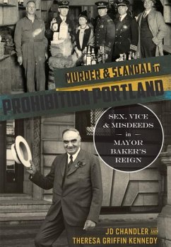 Murder & Scandal in Prohibition Portland:: Sex, Vice & Misdeeds in Mayor Baker's Reign - Chandler, Jd; Kennedy, Theresa Griffin