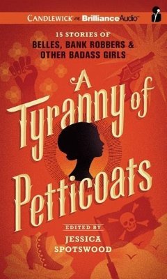 A Tyranny of Petticoats: 15 Stories of Belles, Bank Robbers & Other Badass Girls - Spotswood (Editor), Jessica