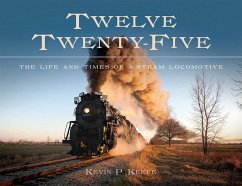 Twelve Twenty-Five: The Life and Times of a Steam Locomotive - Keefe, Kevin P.