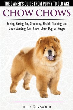 Chow Chows - The Owner's Guide From Puppy To Old Age - Buying, Caring for, Grooming, Health, Training and Understanding Your Chow Chow Dog or Puppy - Seymour, Alex
