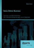 Swiss Ethnic Business: Barrieren und Besonderheiten bei Unternehmensgründungen durch Migranten
