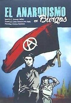 El anarquismo en Burgos - Ortega Barriuso, Fernando; Soriano Jiménez, Ignacio Clemente; Barriocanal Nuño, Francisco Javier