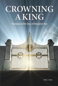 Crowning A King - Revelation & The Story of Tribulation Past - Harris, Allen L.