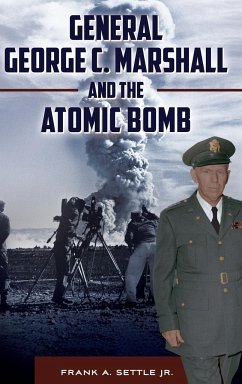 General George C. Marshall and the Atomic Bomb - Settle, Frank