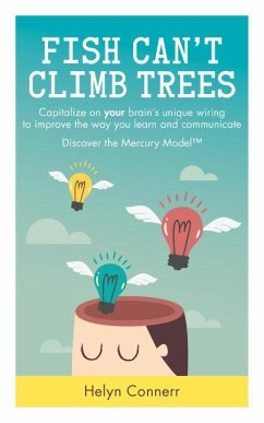 Fish Can't Climb Trees: Capitalize on Your Brain's Unique Wiring to Improve the Way You Learn and Communicate. Discover the Mercury Model(tm) - Connerr, Helyn