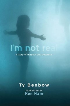 I'm Not Real: A Story of Neglect and Adoption - Benbow, Ty