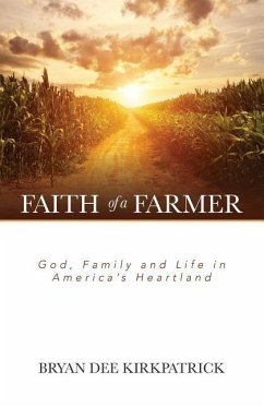 Faith of a Farmer: God, Family and Life in America's Heartland - Kirkpatrick, Bryan Dee