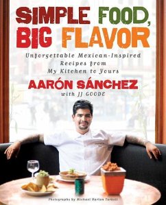 Simple Food, Big Flavor: Unforgettable Mexican-Inspired Recipes from My Kitchen to Yours - Sanchez, Aaron