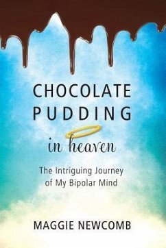 Chocolate Pudding in Heaven; The Intriguing Journey of My Bipolar Mind - Newcomb, Maggie