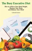 The Busy Executive Diet: How to Achieve Your Ideal Weight, Sharpen Your Brain and Balance Your Mind.