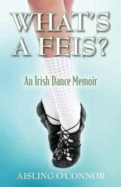 What's a Feis? An Irish Dance Memoir - O'Connor, Aisling