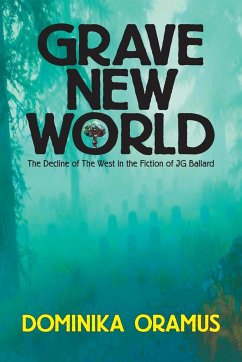 Grave New World: The Decline of The West in the Fiction of J.G. Ballard - Oramus, Dominika