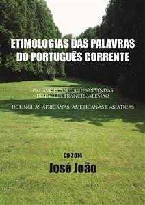 Etimologias das palavras do Português corrente. Palavras portuguesas vindas do Inglês, Francês, Alemão....; de línguas africanas, americanas e asiáticas. (eBook, ePUB) - João, José