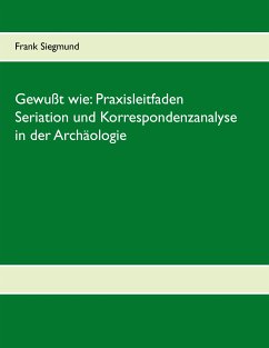 Gewußt wie: Praxisleitfaden Seriation und Korrespondenzanalyse in der Archäologie (eBook, ePUB)
