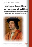 Una biografía política de Fernando El Católico : la constitución de una monarquía universal V Centenario de su muerte, 1516-2016