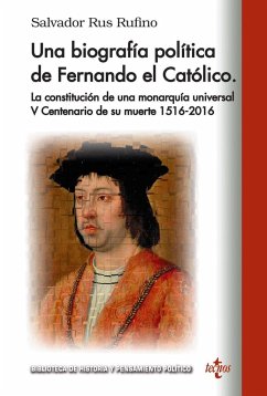 Una biografía política de Fernando El Católico : la constitución de una monarquía universal V Centenario de su muerte, 1516-2016 - Rus Rufino, Salvador