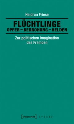 Flüchtlinge: Opfer - Bedrohung - Helden - Friese, Heidrun