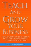 Teach And Grow Your Business: How To Create Multiple Streams of Income, Get More Clients, Work Less And Live More (eBook, ePUB)