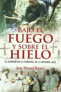 Bajo el fuego y sobre el hielo : la sanidad en la campaña de la División Azul - Poyato Galán, Juan Manuel