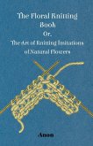 The Floral Knitting Book - Or, The Art of Knitting Imitations of Natural Flowers (eBook, ePUB)