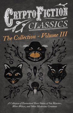 Cryptofiction - Volume III. A Collection of Fantastical Short Stories of Sea Monsters, Dangerous Insects, and Other Mysterious Creatures (Cryptofiction Classics - Weird Tales of Strange Creatures) (eBook, ePUB) - Various