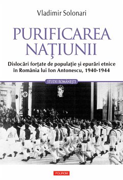 Purificarea naţiunii: dislocări forţate de populaţie şi epurări etnice în România lui Ion Antonescu: 1940-1944 (eBook, ePUB) - Solonari, Vladimir