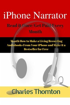 iPhone Narrator Read it Once/Get Paid Every Month How to Make a Living Recording Audiobooks From Your iPhone and Make it a Bestseller for Free (eBook, ePUB) - Thornton, Charles