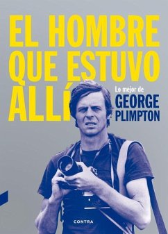 El Hombre Que Estuvo Allí: Lo Mejor de George Plimpton - Plimpton, George