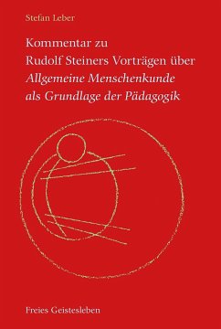 Kommentar zu Rudolf Steiners Vorträgen über Allgemeine Menschenkunde als Grundlage der Pädagogik - Leber, Stefan