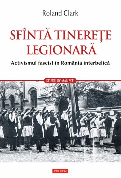 Sfîntă tinereţe legionară: activismul fascist în România interbelică (eBook, ePUB) - Clark, Roland