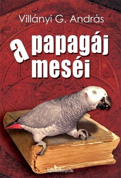 A papagáj meséi (eBook, ePUB) - Villányi, G. András A papagáj meséi (eBook, ePUB) - Villányi, G. András